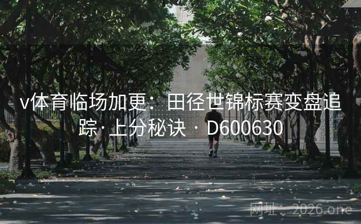 v体育临场加更:田径世锦标赛变盘追踪·上分秘诀 · D600630 v体育临场加更:田径世锦标赛变盘追踪·上分秘诀 · D600630