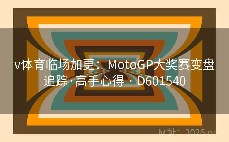 v体育临场加更：MotoGP大奖赛变盘追踪·高手心得 · D601540