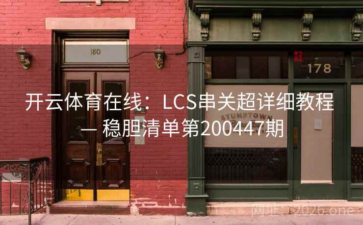 开云体育在线:LCS串关超详细教程 — 稳胆清单第200447期 开云体育在线:LCS串关超详细教程 — 稳胆清单第200447期