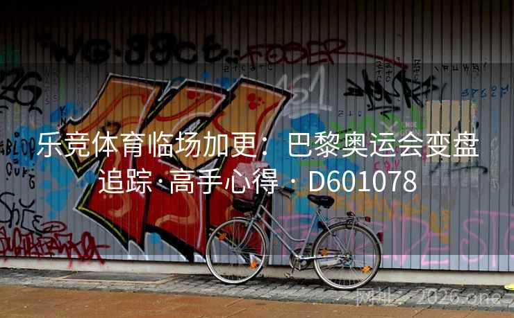 乐竞体育临场加更：巴黎奥运会变盘追踪·高手心得 · D601078