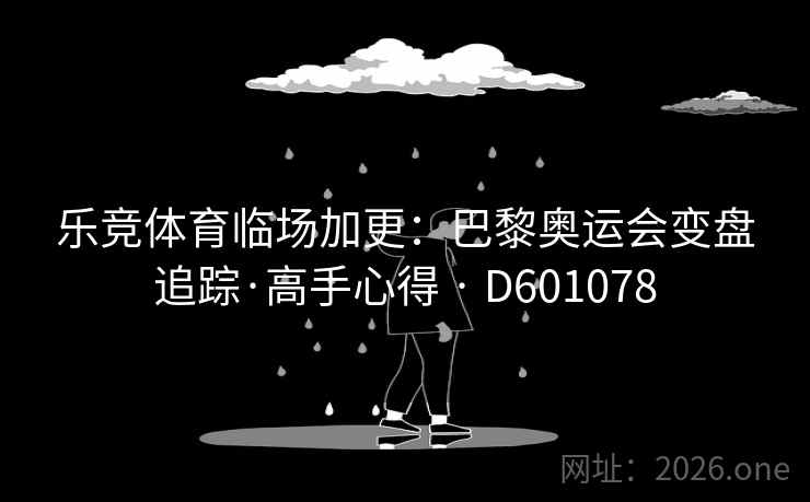 乐竞体育临场加更：巴黎奥运会变盘追踪·高手心得 · D601078