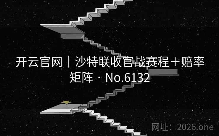开云官网｜沙特联收官战赛程＋赔率矩阵 · No.6132