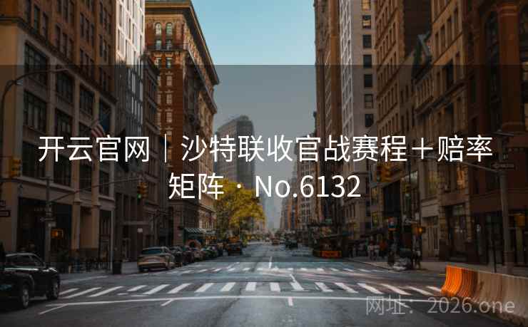 开云官网｜沙特联收官战赛程＋赔率矩阵 · No.6132