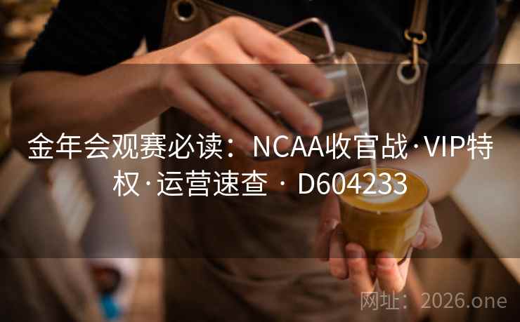 金年会观赛必读:NCAA收官战·VIP特权·运营速查 · D604233 金年会观赛必读:NCAA收官战·VIP特权·运营速查 · D604233