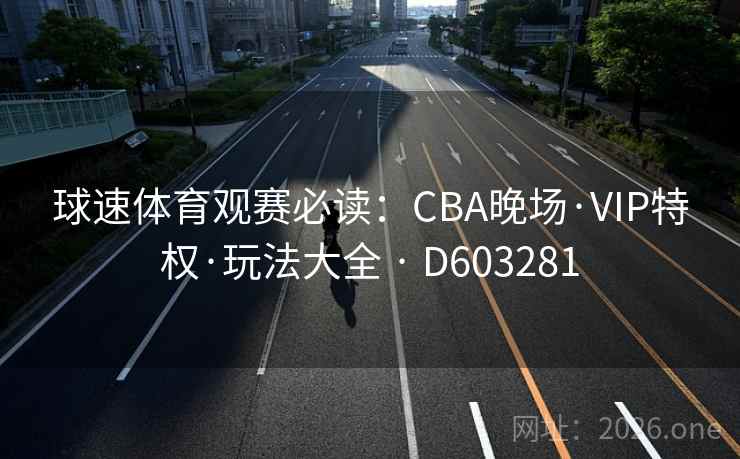 球速体育观赛必读:CBA晚场·VIP特权·玩法大全 · D603281 球速体育观赛必读:CBA晚场·VIP特权·玩法大全 · D603281