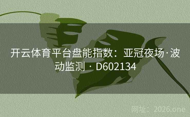 开云体育平台盘能指数：亚冠夜场·波动监测 · D602134