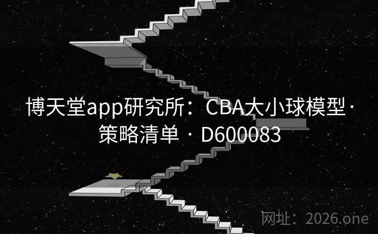 博天堂app研究所：CBA大小球模型·策略清单 · D600083