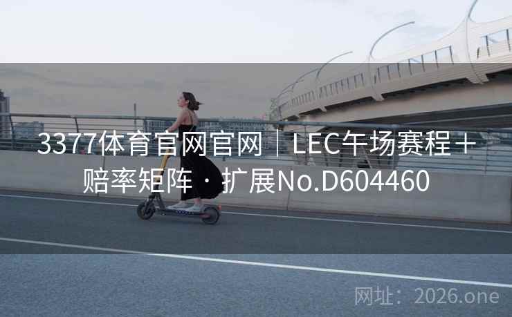 3377体育官网官网|LEC午场赛程+赔率矩阵 · 扩展No.D604460 3377体育官网官网|LEC午场赛程+赔率矩阵 · 扩展No.D604460