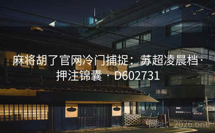 麻将胡了官网冷门捕捉：苏超凌晨档·押注锦囊 · D602731